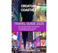 CROATIAN COASTAL TRAVEL GUIDE 2025: Sun, Sea, and Secrets of the Adriatic: Your Ultimate Journey Through Croatia’s Stunning Coastline