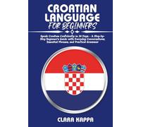 CROATIAN LANGUAGE FOR BEGINNERS: Speak Croatian Confidently in 30 Days - A Step-by- Step Beginner’s Guide with Everyday Conversations, Essential Phrases, and Practical Grammar