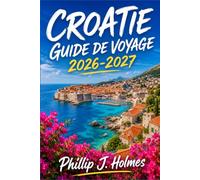 CROATIE GUIDE DE VOYAGE 2026-2027: Un voyage pratique à travers Dubrovnik, Split, Zagreb, l'Istrie et les îles ensoleillées, avec des conseils sur les plages, les parcs nationaux et la cuisine côtière