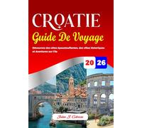 CROATIE GUIDE DE VOYAGE 2026: Découvrez des côtes époustouflantes, des villes historiques et Aventures sur l'île