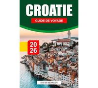 CROATIE GUIDE DE VOYAGE 2026: Rives de l'Adriatique, villes anciennes et beauté des paysages des Balkans