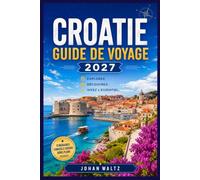 CROATIE GUIDE DE VOYAGE 2027: Votre guide des vieilles villes, des routes des vins et des points de passage de l'Adriatique.