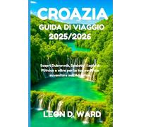 CROAZIA GUIDA DI VIAGGIO 2025/2026: Scopri Dubrovnik, Spalato, i laghi di Plitvice e oltre per la tua perfetta avventura sull'Adriatico