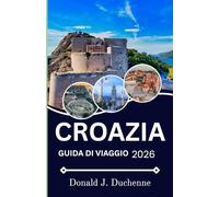 CROAZIA GUIDA DI VIAGGIO 2026: Dove storia, arte e vita contemporanea si intersecano