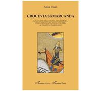 Crocevia Samarcanda - Cavalcata Sulle Vie Del Commercio, Della Diplomazia E Della Guerra Al Tempo Di Tamerlano