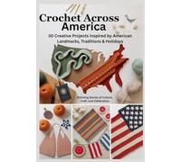 Crochet Across America: 30 Creative Projects Inspired by American Landmarks, Traditions & Holidays: Stitching Stories of Culture, Craft, and Celebration