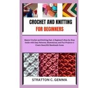CROCHET AND KNITTING FOR BEGINNERS: Master Crochet and Knitting Fast: A Beginner’s Step-by-Step Guide with Easy Patterns, Illustrations, and Fun Projects to Create Beautiful Handmade Items
