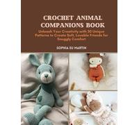 Crochet Animal Companions Book: Unleash Your Creativity with 30 Unique Patterns to Create Soft, Lovable Friends for Snuggly Comfort