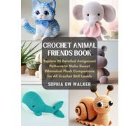 Crochet Animal Friends Book: Explore 26 Detailed Amigurumi Patterns to Make Sweet Whimsical Plush Companions for All Crochet Skill Levels