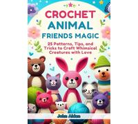 Crochet Animal Friends Magic: 25 Patterns, Tips, and Tricks to Craft Whimsical Creatures with Love