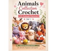Crochet Animals Collection Vol. 1: Cute and Beginner-Friendly Amigurumi Patterns. Crochet 10 Adorable Animals Step by Step and Turn Yarn into Irresistible Handmade Creations