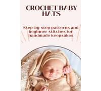 Crochet Baby Hats | A Friendly Beginner’s Guide: Step-by-step patterns, stitches, and tips to make adorable handmade baby hats, even if you’ve never crocheted before.