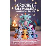 Crochet Baby Monsters and Magical Beasts A Beginner-Friendly Amigurumi Guide to Dragons, Unicorns, Phoenixes and More