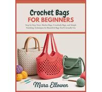 Crochet Bags for Beginners: Step-by-Step Totes, Market Bags, Crossbody Bags, and Simple Finishing Techniques for Beautiful Bags You’ll Actually Use