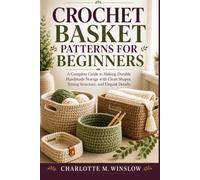 CROCHET BASKET PATTERNS FOR BEGINNERS: A Complete Guide to Making Durable Handmade Storage with Clean Shapes, Strong Structure, and Elegant Details