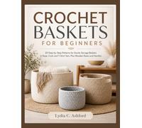 CROCHET BASKETS FOR BEGINNERS: 20 Step-by-Step Patterns for Sturdy Storage Baskets in Rope, Cord, and T-Shirt Yarn, Plus Wooden Bases and Handles