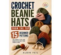 Crochet Beanie Hats from the Top: 15 Beginner Patterns for Slouchy, Fitted, and Ribbed Styles Built from Crown to Brim