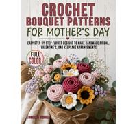 Crochet Bouquet Patterns For Mother’s Day: Easy Step-by-Step Flower Designs to Make Handmade Bridal, Valentine’s, and Keepsake Arrangements