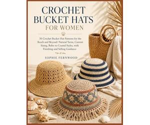 CROCHET BUCKET HATS FOR WOMEN: 30 Crochet Bucket Hat Patterns for the Beach and Beyond: Natural Yarns, Custom Sizing, Boho to Coastal Styles, with Finishing and Selling Guidance