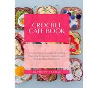 Crochet Cafe Book: A Comprehensive Guide to Crafting Charming Amigurumi Creations with Step-by-Step Instructions