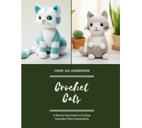 Crochet Cats: A Step by Step Guide to Creating Adorable Feline Friends Book