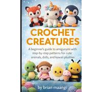 CROCHET CREATURES.: A Beginner’s Guide to Amigurumi with Step-by-Step Patterns for Cute Animals, Dolls, and Kawaii Plushies.
