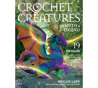 Crochet Creatures of Myth & Legend: 19 Designs Easy Cute Critters to Legendary Beasts