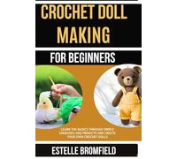 CROCHET DOLL MAKING FOR BEGINNERS: Learn the Basics Through Simple Exercises and Projects and Create Your Own Crochet Dolls