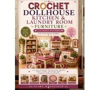 Crochet Dollhouse Kitchen & Laundry Room Furniture: 1:12 Scale Patterns for Miniature Cabinets, Tables, Chairs, Appliances, Rugs, Baskets & Home Accessories