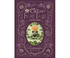 Crochet Fairy Tales: Castle Tales: Over 40 Spellbinding Patterns