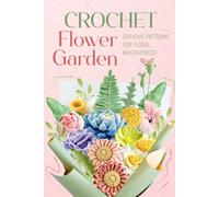 Crochet Flower Garden: Creative Patterns for Floral Masterpieces