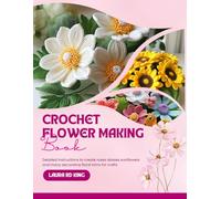 Crochet Flower Making Book: Detailed instructions to create roses daisies sunflowers and many decorative floral trims for crafts