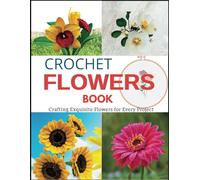 Crochet Flowers Book: Crafting Exquisite Flowers for Every Project