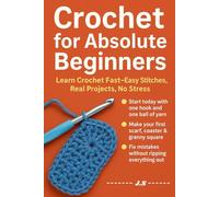 Crochet for Absolute Beginners: Step-by-Step in Plain English: Zero-Jargon Starter Handbook That Builds Confidence, Teaches Yarn Control, Guides You ... Be Proud Give (No Craft Experience Needed)