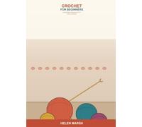 Crochet for Beginners: A Simple Step-by-Step Guide to Yarn, Hooks, and Stitches -- Learn the Chain, Single, and Double Crochet, Read Patterns, Fix Mistakes, and Make Your First Easy Projects