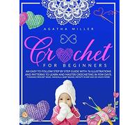 Crochet For Beginners: An Easy To Follow Step By Step Guide With 76 Illustrations And Patterns To Learn And Master Crocheting In Few Days. -Tunisian Crochet Basic, Mandala, Baby Beanie, Infinity Scarf