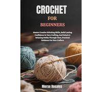CROCHET FOR BEGINNERS: Master Creative Stitching Skills, Build Lasting Confidence In Yarn Crafting, And Unlock A Relaxing Hobby Through Clear, Practical Guidance For New Crafters