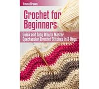 Crochet for Beginners: Quick and Easy Way to Master Spectacular Crochet Stitches in 3 Days (Crochet Patterns in Black&White) - [Livre en VO] Emma Brown (Auteur)