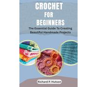 CROCHET FOR BEGINNERS: The Essential Guide to Creating Beautiful Handmade Projects