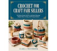 Crochet for Craft Fair Sellers: 30 Market-Ready Patterns with Batch Planning, Display Ideas, Costing, and Pricing Guidance