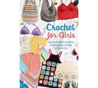 Crochet for Girls: Easy Step-by-Step to Create Tops, Headbands, Bags and More for Summer Girls