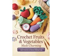 Crochet Fruits & Vegetables Made Charming: 40+ Realistic and Playful Patterns to Brighten Your Kitchen, Inspire Creativity, and Celebrate Handmade Living