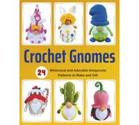 Crochet Gnomes: 24 Whimsical and Adorable Amigurumi Patterns to Make and Gift