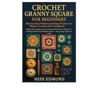 Crochet Granny Square for Beginners: Step-by-Step Patterns and Easy Projects to Master Crochet with Confidence: Unlock the timeless art of crochet and ... handmade pieces-one granny square at a time
