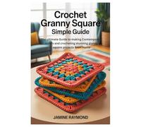 Crochet Granny Square Simple Guide: The ultimate Guide to making Contemporary motifs and crocheting stunning granny square projects from Home