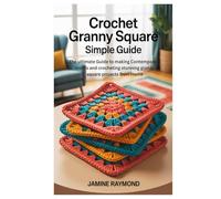 Crochet Granny Square Simple Guide: The ultimate Guide to making Contemporary motifs and crocheting stunning granny square projects from Home