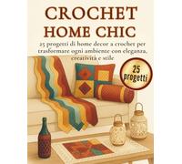 CROCHET HOME CHIC: 25 progetti di home decor a crochet per trasformare ogni ambiente con eleganza, creatività e stile