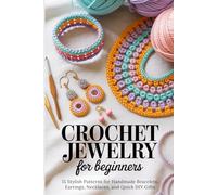 Crochet Jewelry for Beginners: 15 Stylish Patterns for Handmade Bracelets, Earrings, Necklaces, and Quick DIY Gifts