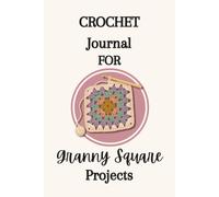 Crochet Journal for Granny Square Projects: A Project Tracker and Organizer for Designing, Planning, and Documenting Handcrafted Granny Square Blankets, Motifs, and Fiber Crafts
