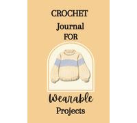 Crochet Journal for Wearable Projects: A Project Tracker and Organizer for Designing, Planning, and Documenting Sweaters, Cardigans, Tops, and Handmade Garments